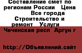 Составление смет по регионам России › Цена ­ 500 - Все города Строительство и ремонт » Услуги   . Чеченская респ.,Аргун г.